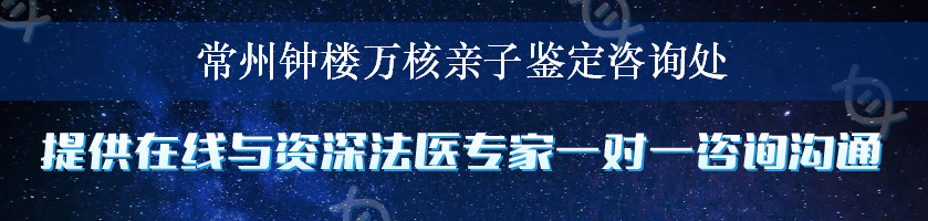 常州钟楼万核亲子鉴定咨询处